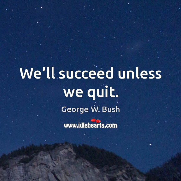 We’ll succeed unless we quit. Image