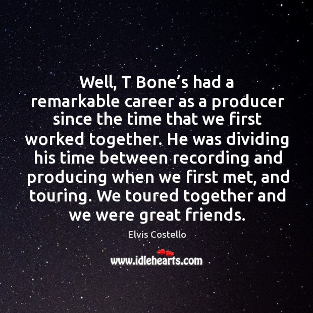 Well, t bone’s had a remarkable career as a producer since the time that we first worked together. Elvis Costello Picture Quote