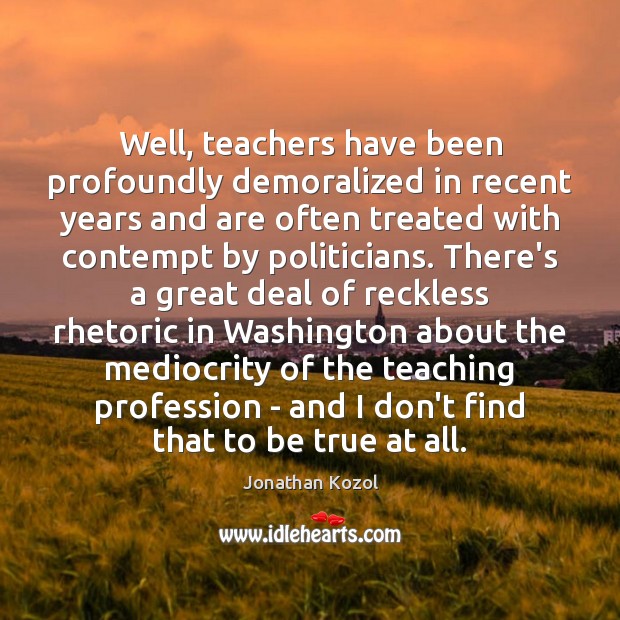 Well, teachers have been profoundly demoralized in recent years and are often Jonathan Kozol Picture Quote