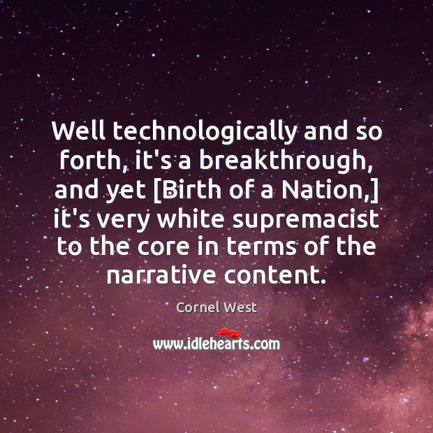 Well technologically and so forth, it’s a breakthrough, and yet [Birth of Cornel West Picture Quote