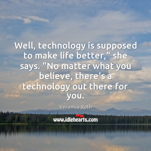 Well, technology is supposed to make life better,” she says. “No matter Technology Quotes Image