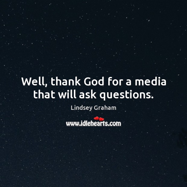 Well, thank God for a media that will ask questions. Image