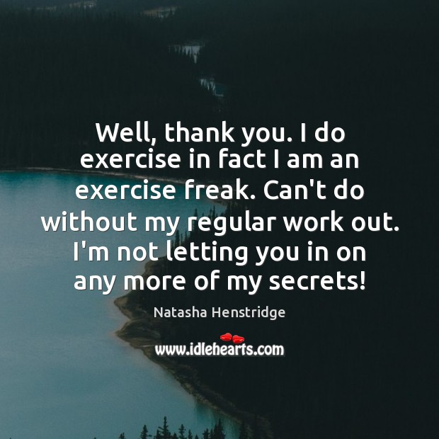 Well, thank you. I do exercise in fact I am an exercise Image
