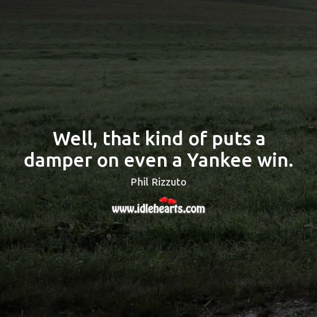 Well, that kind of puts a damper on even a Yankee win. Phil Rizzuto Picture Quote
