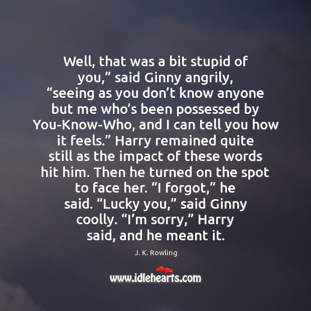 Well, that was a bit stupid of you,” said Ginny angrily, “seeing J. K. Rowling Picture Quote