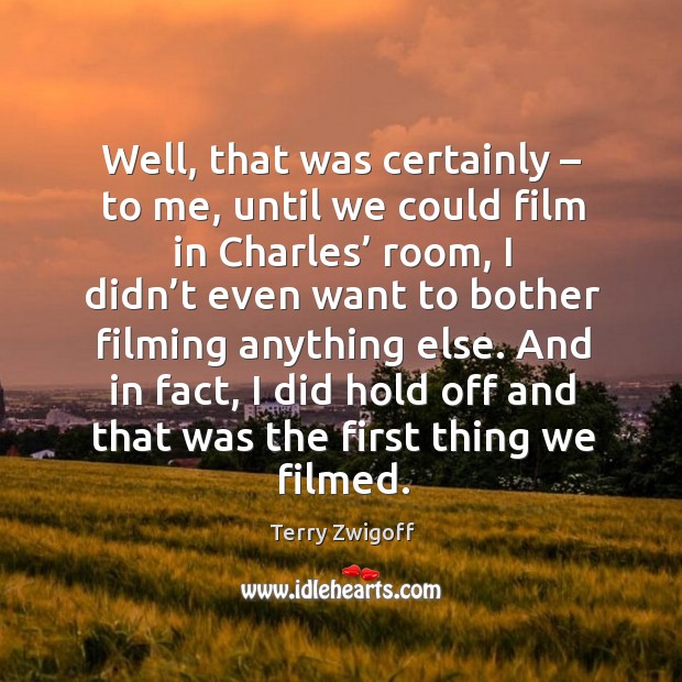Well, that was certainly – to me, until we could film in charles’ room Terry Zwigoff Picture Quote