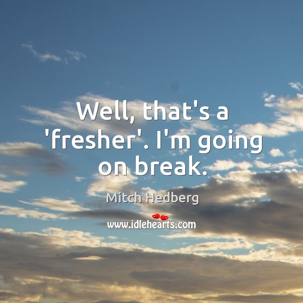Well, that’s a ‘fresher’. I’m going on break. Mitch Hedberg Picture Quote