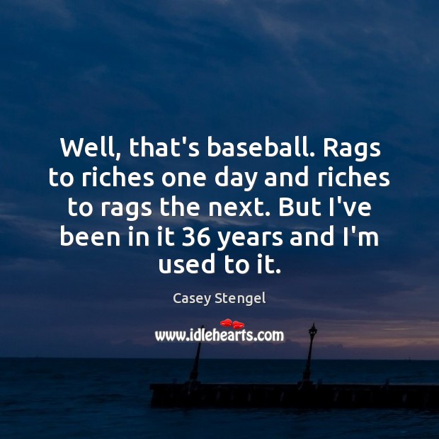 Well, that’s baseball. Rags to riches one day and riches to rags Casey Stengel Picture Quote