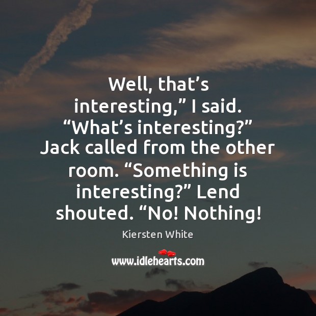 Well, that’s interesting,” I said. “What’s interesting?” Jack called from Kiersten White Picture Quote