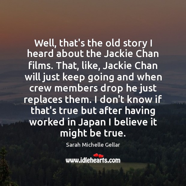 Well, that’s the old story I heard about the Jackie Chan films. Sarah Michelle Gellar Picture Quote