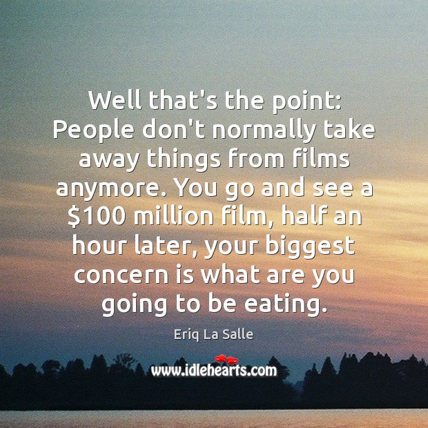 Well that’s the point: People don’t normally take away things from films Eriq La Salle Picture Quote