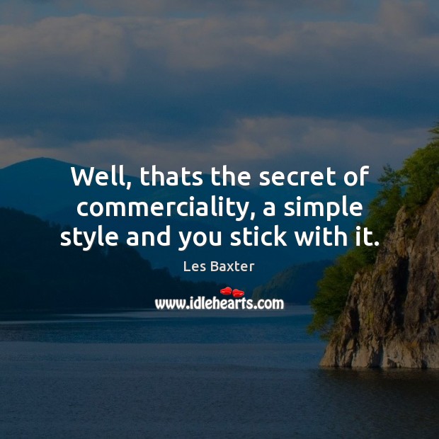 Well, thats the secret of commerciality, a simple style and you stick with it. Les Baxter Picture Quote