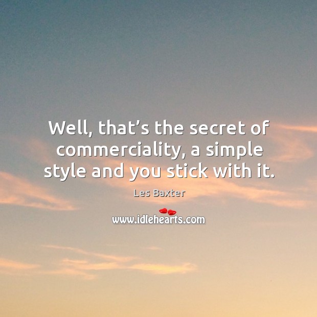 Well, that’s the secret of commerciality, a simple style and you stick with it. Les Baxter Picture Quote