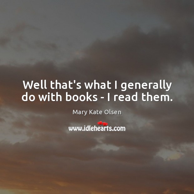 Well that’s what I generally do with books – I read them. Mary Kate Olsen Picture Quote