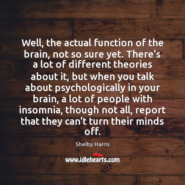 Well, the actual function of the brain, not so sure yet. There’s Shelby Harris Picture Quote