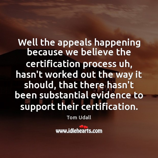 Well the appeals happening because we believe the certification process uh, hasn’t Tom Udall Picture Quote