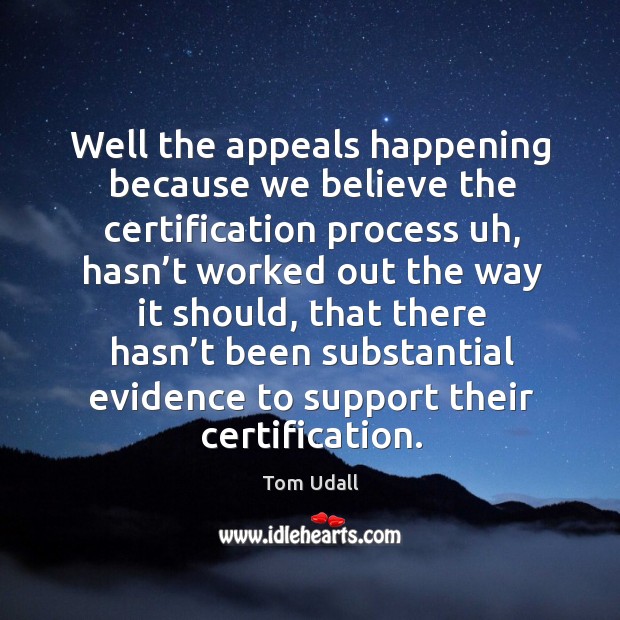 Well the appeals happening because we believe the certification process uh Tom Udall Picture Quote