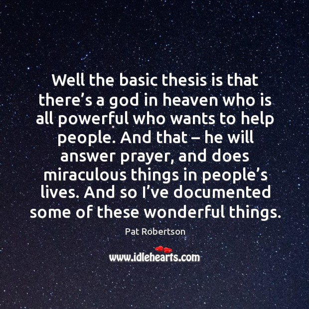 Well the basic thesis is that there’s a God in heaven who is all powerful who wants to help people. Pat Robertson Picture Quote