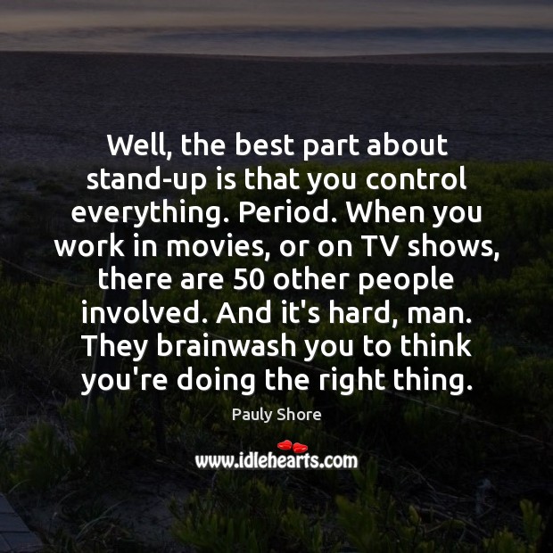 Well, the best part about stand-up is that you control everything. Period. Image