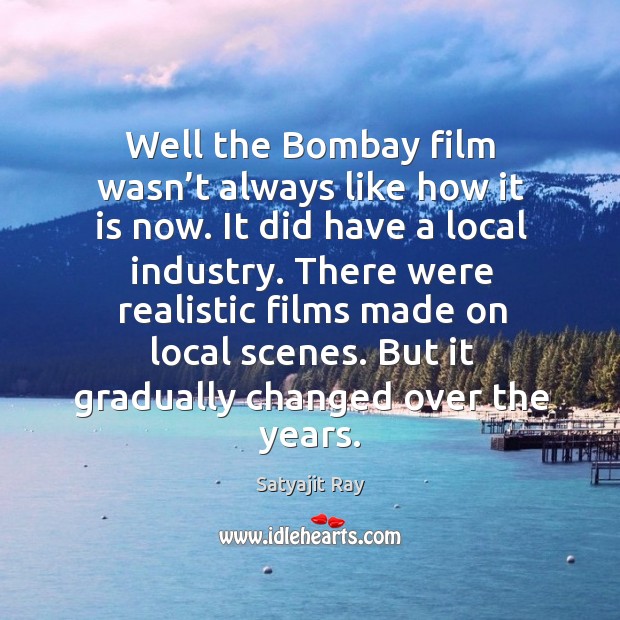 Well the bombay film wasn’t always like how it is now. Satyajit Ray Picture Quote