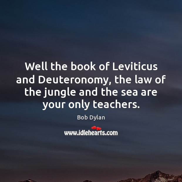 Well the book of Leviticus and Deuteronomy, the law of the jungle Bob Dylan Picture Quote