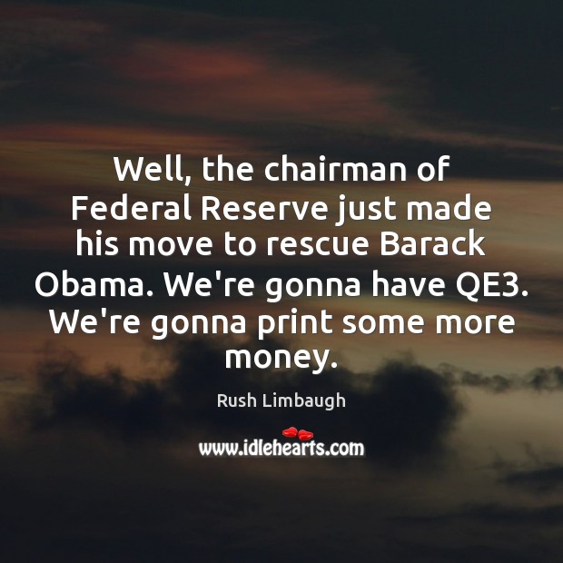 Well, the chairman of Federal Reserve just made his move to rescue Rush Limbaugh Picture Quote
