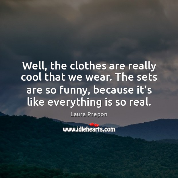 Well, the clothes are really cool that we wear. The sets are Laura Prepon Picture Quote