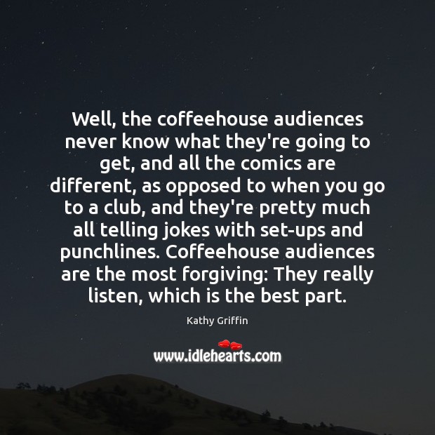 Well, the coffeehouse audiences never know what they’re going to get, and Kathy Griffin Picture Quote