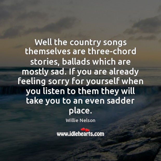Well the country songs themselves are three-chord stories, ballads which are mostly Willie Nelson Picture Quote