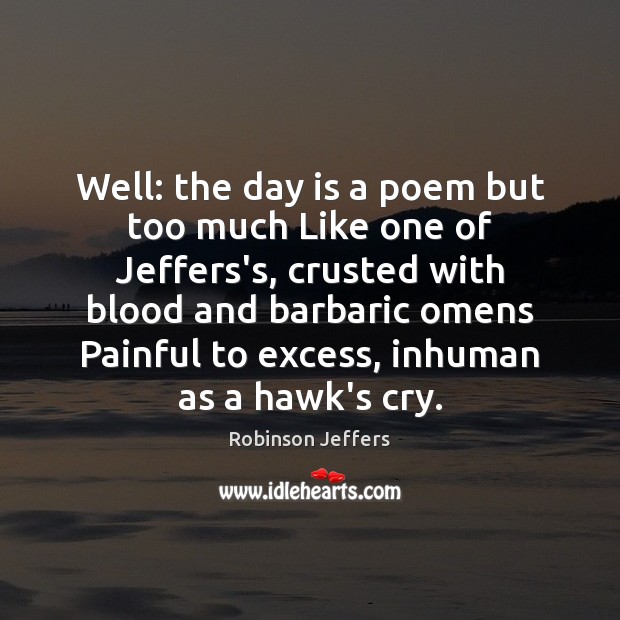 Well: the day is a poem but too much Like one of Robinson Jeffers Picture Quote