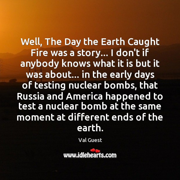 Well, The Day the Earth Caught Fire was a story… I don’t Val Guest Picture Quote