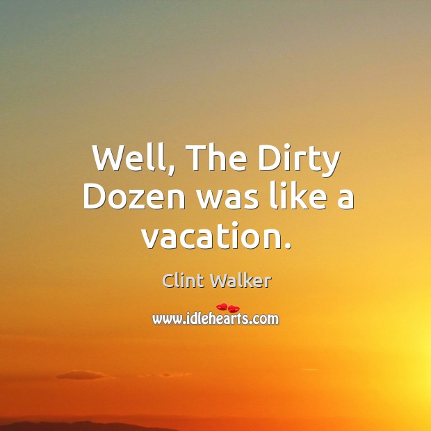 Well, the dirty dozen was like a vacation. Clint Walker Picture Quote