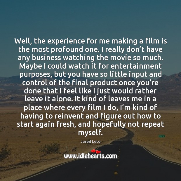 Well, the experience for me making a film is the most profound Jared Leto Picture Quote