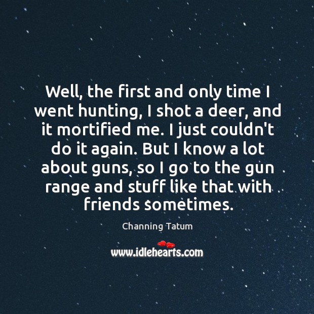 Well, the first and only time I went hunting, I shot a Channing Tatum Picture Quote