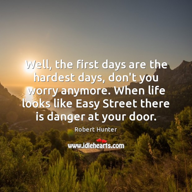 Well, the first days are the hardest days, don’t you worry anymore. Robert Hunter Picture Quote