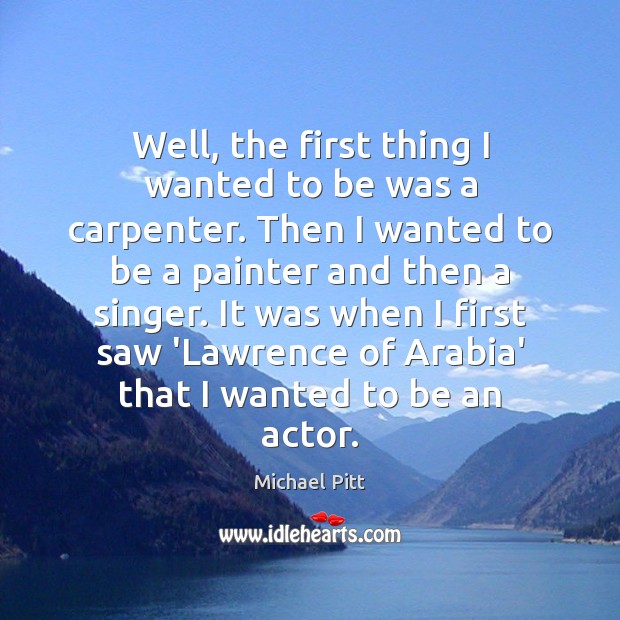 Well, the first thing I wanted to be was a carpenter. Then Michael Pitt Picture Quote