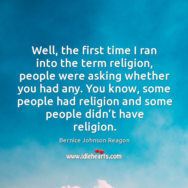 Well, the first time I ran into the term religion, people were asking whether you had any. Bernice Johnson Reagon Picture Quote