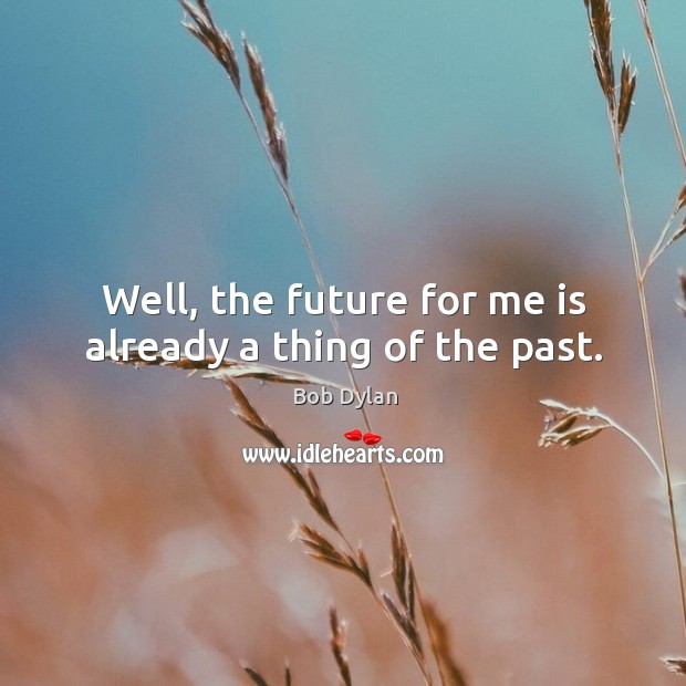 Well, the future for me is already a thing of the past. Image