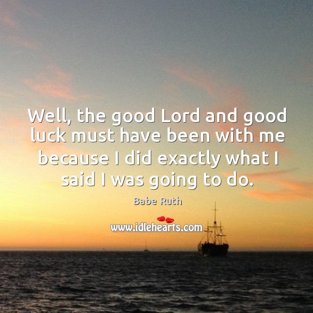Well, the good Lord and good luck must have been with me Babe Ruth Picture Quote