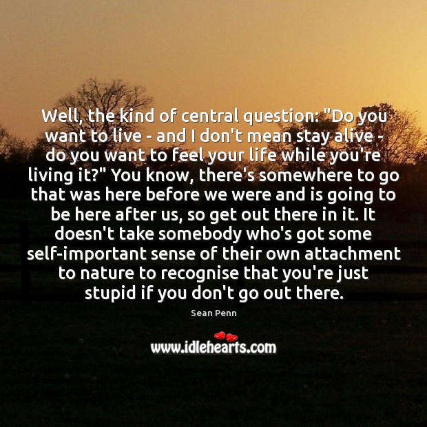 Well, the kind of central question: “Do you want to live – Sean Penn Picture Quote