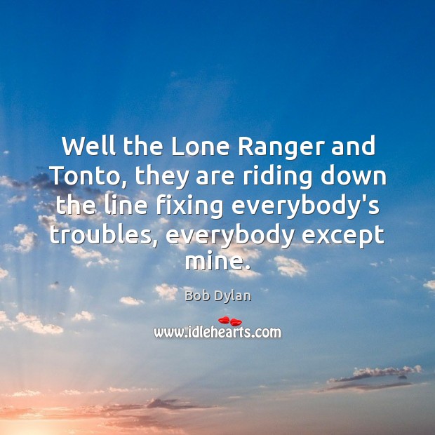 Well the Lone Ranger and Tonto, they are riding down the line Bob Dylan Picture Quote