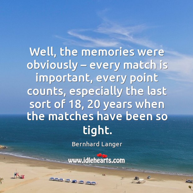 Well, the memories were obviously – every match is important, every point counts Bernhard Langer Picture Quote