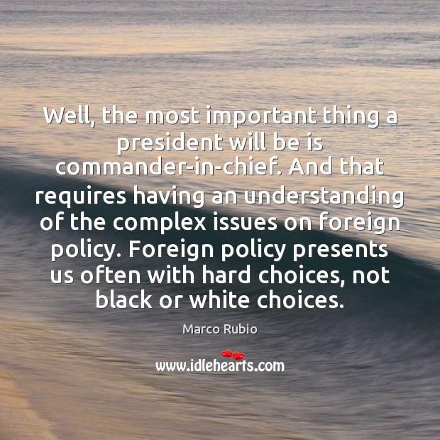 Well, the most important thing a president will be is commander-in-chief. And Marco Rubio Picture Quote
