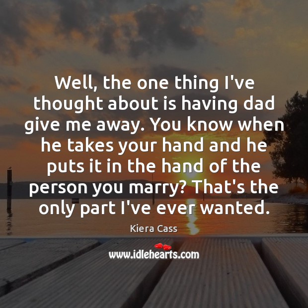 Well, the one thing I’ve thought about is having dad give me Kiera Cass Picture Quote