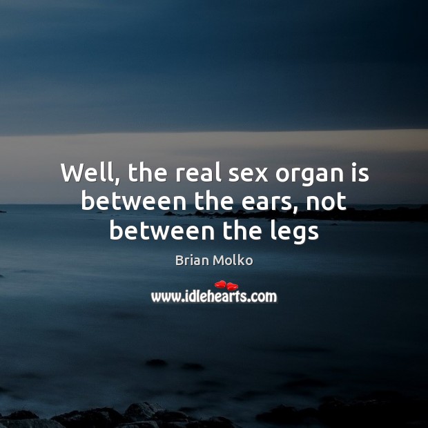 Well, the real sex organ is between the ears, not between the legs Brian Molko Picture Quote