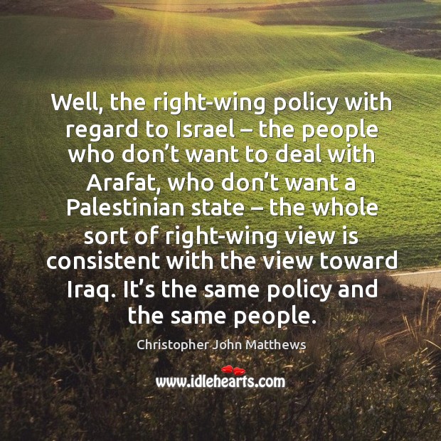 Well, the right-wing policy with regard to israel – the people who don’t want to deal with arafat Christopher John Matthews Picture Quote