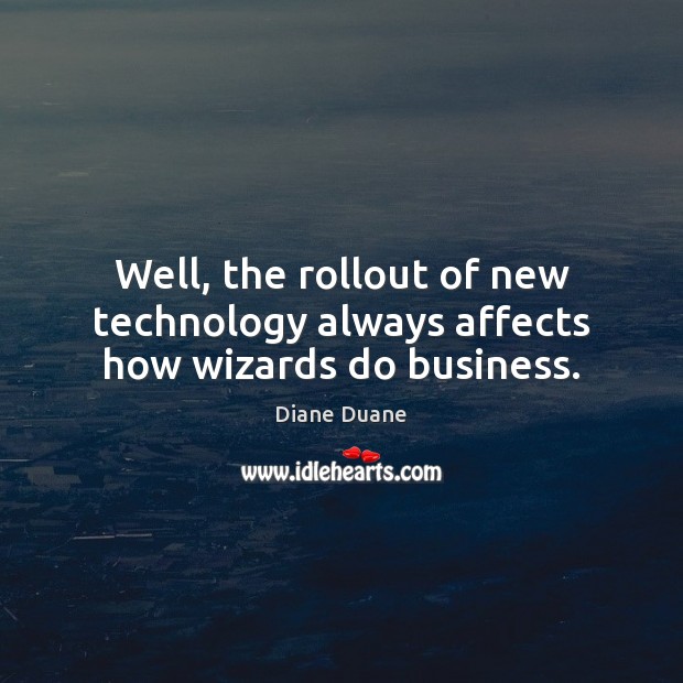 Well, the rollout of new technology always affects how wizards do business. Diane Duane Picture Quote