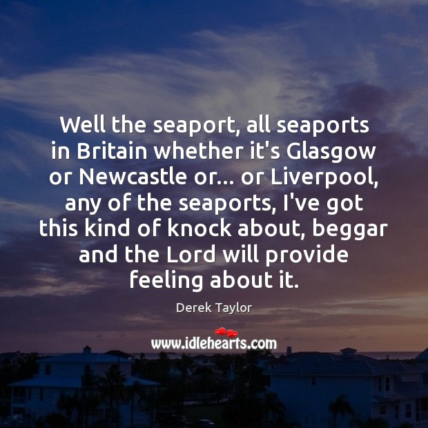Well the seaport, all seaports in Britain whether it’s Glasgow or Newcastle Derek Taylor Picture Quote