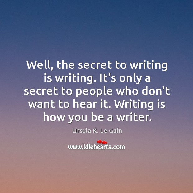Well, the secret to writing is writing. It’s only a secret to Writing Quotes Image