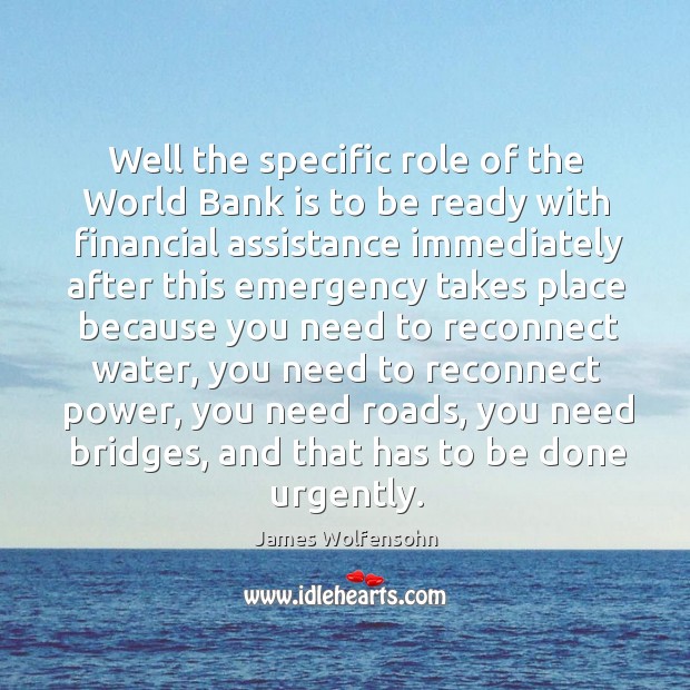 Well the specific role of the world bank is to be ready with financial assistance 